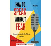 How to Speak Without Fear: Book 1: Communicate With Confidence Series - Overcome Fear and Speak with Confidence