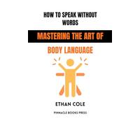 How to Speak Without Words: Mastering the Art of Body Language