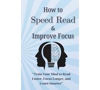 How to Speed Read and Improve Focus: A Step-by-Step Guide to Read Faster, Stay Focused, and Remember More