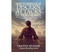 How to Spiritually Discern Attacks on Your Children: A Mother’s Guide to Recognizing and Resisting Invisible Attacks on Her Children (Warrior Mom)
