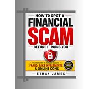 HOW TO SPOT A FINANCIAL SCAM BEFORE IT RUINS YOU: The American's No-Nonsense Guide to Fraud Investment and Online Cons