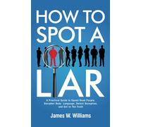 How to Spot a Liar: A Practical Guide to Speed Read People, Decipher Body Language, Detect Deception, and Get to The Truth (Communication Skills Training)