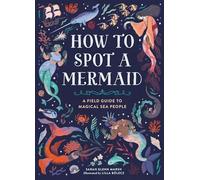 How to Spot a Mermaid: A Field Guide to Magical Sea People