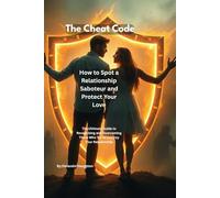 How to Spot a Relationship Saboteur and Protect Your Love: The Ultimate Guide to Recognizing and Overcoming Those Who Try to Destroy Your Relationship (The Cheat Code)