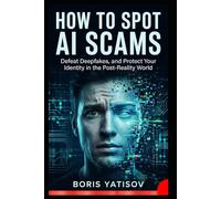 How to Spot Ai Scams: Defeat Deepfakes, and Protect Your Identity in the Post-Reality World (AI Revolution 360)