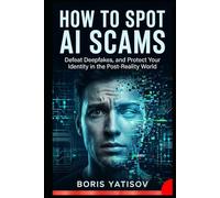 How to Spot Ai Scams: Defeat Deepfakes, and Protect Your Identity in the Post-Reality World (AI Revolution 360)