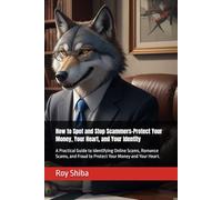 How to Spot and Stop Scammers-Protect Your Money, Your Heart, and Your Identity: A Practical Guide to Identifying Online Scams, Romance Scams, and Fraud to Protect Your Money and