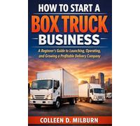 How to Start a Box Truck Business: A Beginner’s Guide to Launching, Operating, and Growing a Profitable Delivery Company
