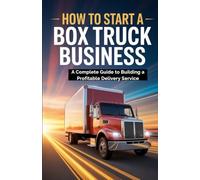 How To Start A Box Truck Business: A Complete Guide to Building a Profitable Delivery Service