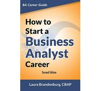How to Start a Business Analyst Career: The handbook to apply business analysis techniques, select requirements training, and explore job roles leading to a lucrative technology career
