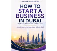 How to Start a Business in Dubai: The Practical Field Guide to 35 Industries (The Dubai Syndicate Way)