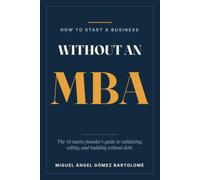 How to Start a Business Without an MBA: The AI-Native Founder's Guide to Validating, Selling, and Building Without Debt