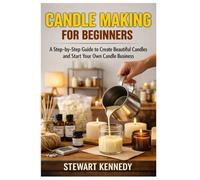 How to Start a Candle Business from Home: DIY Candle Making Book for Beginners with Candle Making Business Guide (Essential Guides to Crafts and ... and Essential Skills for Everyday Makers)