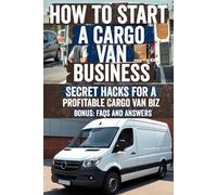 How to Start a Cargo Van Business: Discover the Secrets to a Successful Cargo Van Business - Proven Strategies, Hidden Opportunities, and Step-by-Step ... Profits in the Delivery & Logistics Industry!