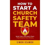 HOW TO START A CHURCH SAFETY TEAM: BUILD, TRAIN, AND LEAD A TEAM THAT PROTECTS YOUR MINISTRY