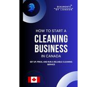 How To Start A Cleaning Business In Canada: Everything you need to know to set up, price, and run a reliable cleaning service (How To, Canadian Guides)