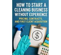 How to Start a Cleaning Business Without Experience: Pricing, Contracts, and First Client Acquisition