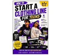 How to Start a Clothing Line for Teens: Build a Streetwear Brand, Design Clothes & Launch Your First Fashion Business Online (Rich Kid, Poor Kid Quick Execution Guide)