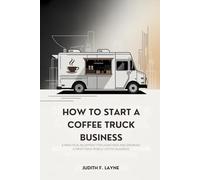 HOW TO START A COFFEE TRUCK BUSINESS: A Practical Blueprint for Launching and Growing a Profitable Mobile Coffee Business