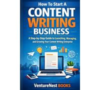 How To Start A Content Writing Business: A Step-by-Step Guide to Launching, Managing, and Growing Your Content Writing Enterprise