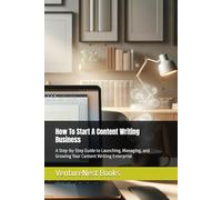 How To Start A Content Writing Business: A Step-by-Step Guide to Launching, Managing, and Growing Your Content Writing Enterprise