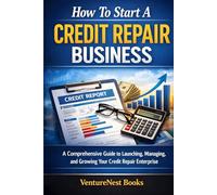 How To Start A Credit Repair Business: A Comprehensive Guide to Launching, Managing, and Growing Your Credit Repair Enterprise