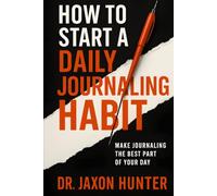 How to Start a Daily Journaling Habit: Make Journaling the Best Part of Your Day (Success Habits)