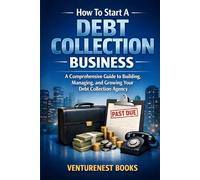How To Start A Debt Collection Business: A Comprehensive Guide to Building, Managing, and Growing Your Debt Collection Agency