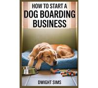 HOW TO START A DOG BOARDING BUSINESS: Step-by-Step Strategies for Launching and Growing a Successful Pet Care Venture