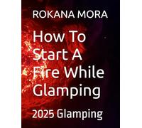 How To Start A Fire While Glamping: 2025 Glamping