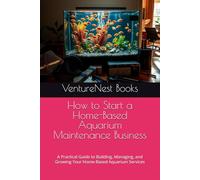 How to Start a Home-Based Aquarium Maintenance Business: A Practical Guide to Building, Managing, and Growing Your Home-Based Aquarium Services