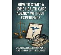 How to Start a Home Health Care Agency Without Experience: Licensing, Legal Requirements, and Startup Costs Explained