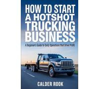 How to Start a Hotshot Trucking Business: A Beginner’s Guide to Daily Operations That Drive Profit