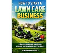 How to Start a Lawn Care Business: A Step-by-Step Guide to Building a Profitable and Sustainable Lawn Care Service