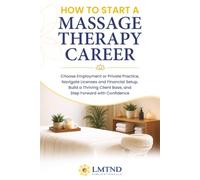 HOW TO START A MASSAGE THERAPY CAREER: Choose Employment or Private Practice, Navigate Licenses and Financial Setup, Build a Thriving Client Base, and Step Forward with Confidence