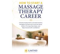 HOW TO START A MASSAGE THERAPY CAREER: Choose Employment or Private Practice, Navigate Licenses and Financial Setup, Build a Thriving Client Base, and Step Forward with Confidence
