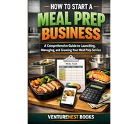 How To Start A Meal Prep Business: A Comprehensive Guide to Launching, Managing, and Growing Your Meal Prep Service