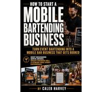 How to Start a Mobile Bartending Business: A practical mobile bar business startup guide for turning event bartending into a professional service with ... contracts, setup, clients, and confidence