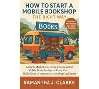 How to Start a Mobile Bookshop the Right Way: Launch, Market, and Grow a Successful Mobile Book Business - From Van Build-Outs to Vendor Fairs and Pop-Up Events