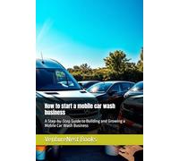 How to start a mobile car wash business: A Step-by-Step Guide to Building and Growing a Mobile Car Wash Business