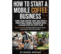 How to Start a Mobile Coffee Business: A Practical Guide to Building Your Coffee Cart, Van, or Pop-Up with Smart Planning, Permits, Equipment, Event Strategy, Pricing, Workflow, and Sustainable Growth