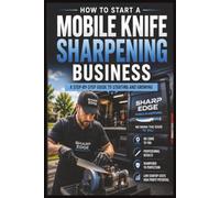 How to Start a Mobile Knife Sharpening Business: A Step-by-Step Guide to Starting and Growing