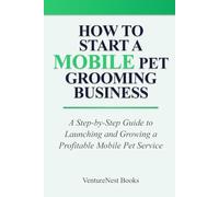 How to Start a Mobile Pet Grooming Business: A Step-by-Step Guide to Launching and Growing a Profitable Mobile Pet Service
