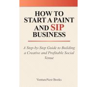 How to Start a Paint and Sip Business: A Step-by-Step Guide to Building a Creative and Profitable Social Venue