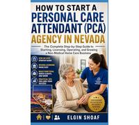 HOW TO START A PERSONAL CARE ATTENDANT (PCA) AGENCY IN NEVADA: The Complete Step-by-Step Guide to Starting, Licensing, Operating, and Growing a Non-Medical Home Care Business