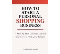 How to Start a Personal Shopping Business: A Step-by-Step Guide to Launch and Grow a Profitable Service