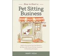 How to Start a Pet Sitting Business: Build a Successful Pet Care Brand in 90 Days with Proven Pricing, Insurance & Marketing Strategies