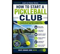 How to Start a Pickleball Club: A Step-by-step Guide to Building a Successful and Welcoming Club: 23 (Learn at Home)