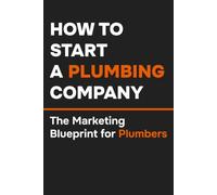 How to Start a Plumbing Company: The Marketing Blueprint for Plumbers (The Local Marketing Blueprint Series)