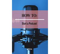 How to - Start a Podcast: Transform Your Passion into a Podcast People Love (How to Self Help Guides)